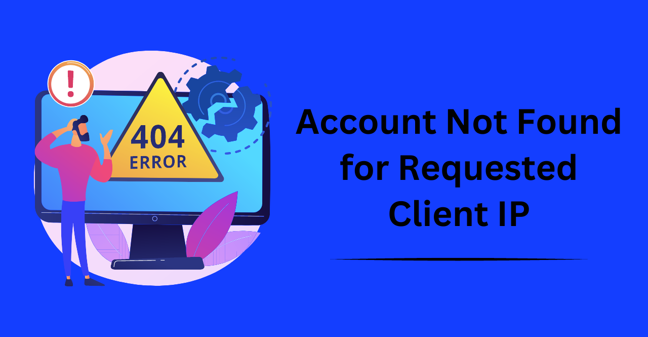 Troubleshooting ‘Account Not Found for Requested Client IP’ Error”