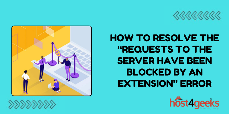 How To Resolve the “Requests to the Server Have Been Blocked by an Extension” Error