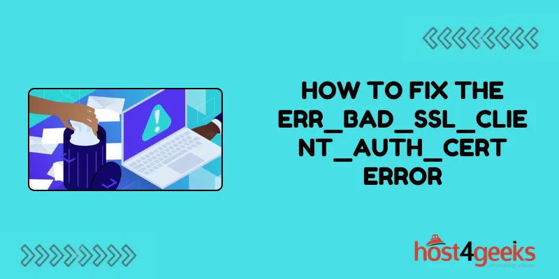 How To Fix the ERR_BAD_SSL_CLIENT_AUTH_CERT Error